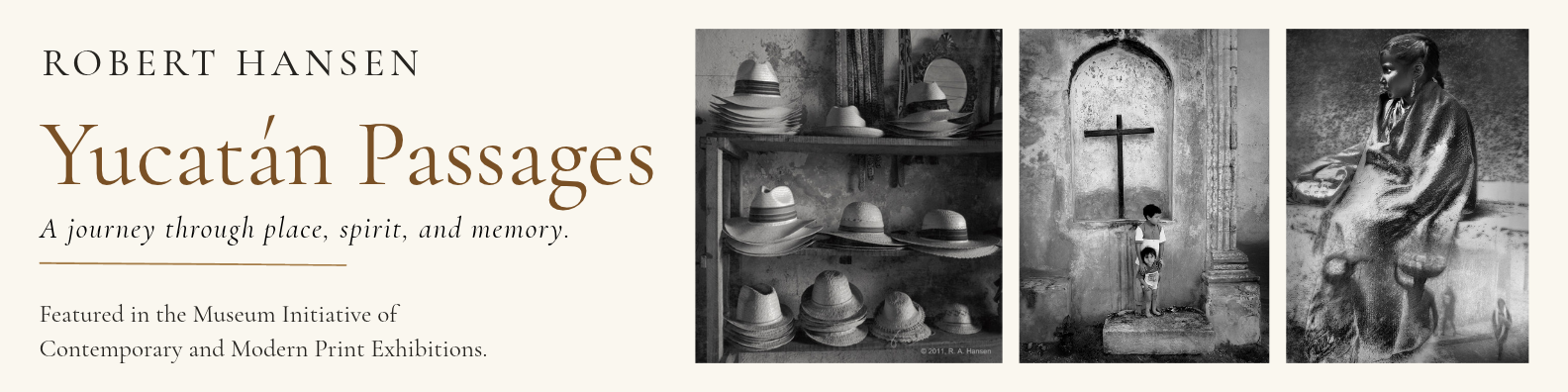 Robert Hansen’s Yucatán Passages: A journey through place, spirit, and memory. Featured in the Museum Initiative of Contemporary and Modern Print Exhibitions, with photographs of Mexican hats, children beneath a cross, and a seated figure.